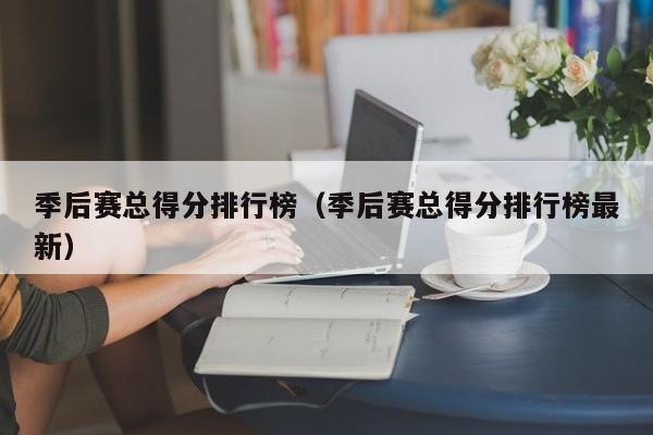 季后赛总得分排行榜（季后赛总得分排行榜最新）