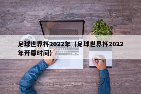 足球世界杯2022年（足球世界杯2022年开幕时间）