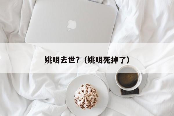 姚明去世?（姚明死掉了）