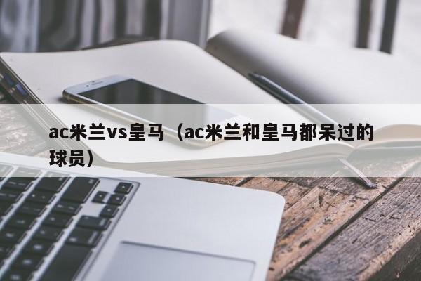 ac米兰vs皇马（ac米兰和皇马都呆过的球员）