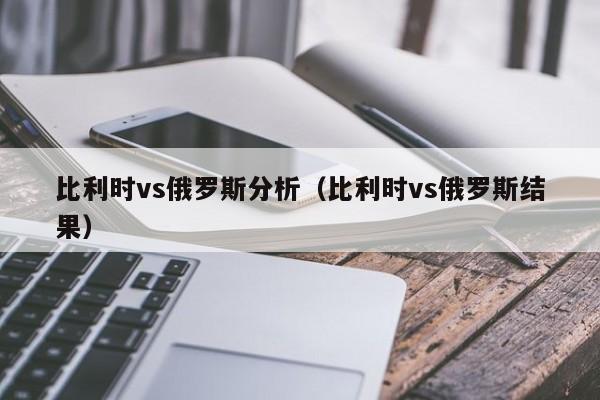 比利时vs俄罗斯分析（比利时vs俄罗斯结果）