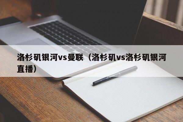 洛杉矶银河vs曼联（洛杉矶vs洛杉矶银河直播）