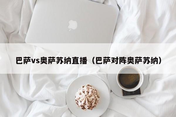 巴萨vs奥萨苏纳直播（巴萨对阵奥萨苏纳）