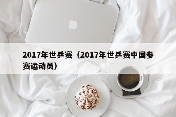 2017年世乒赛（2017年世乒赛中国参赛运动员）