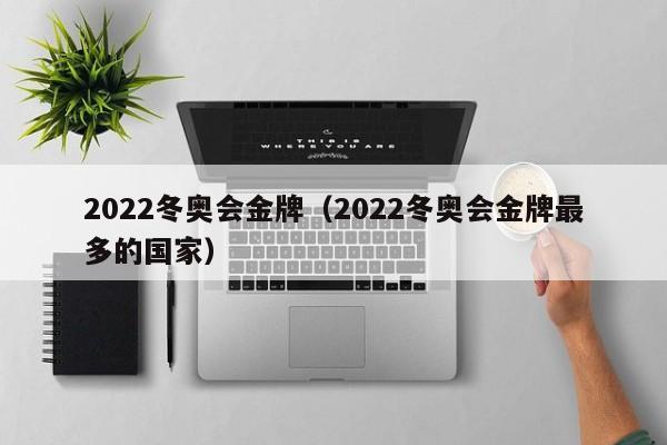 2022冬奥会金牌（2022冬奥会金牌最多的国家）