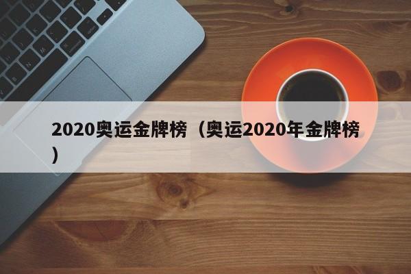 2020奥运金牌榜（奥运2020年金牌榜）