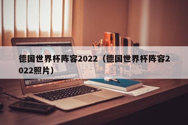 德国世界杯阵容2022（德国世界杯阵容2022照片）