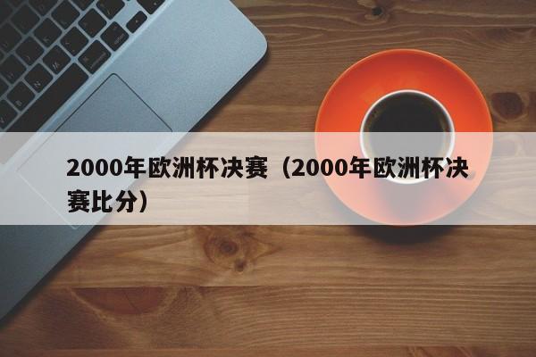 2000年欧洲杯决赛（2000年欧洲杯决赛比分）