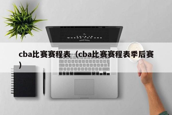 cba比赛赛程表（cba比赛赛程表季后赛）