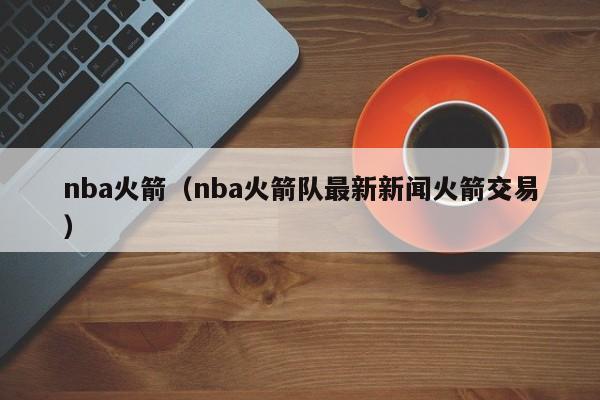 nba火箭（nba火箭队最新新闻火箭交易）