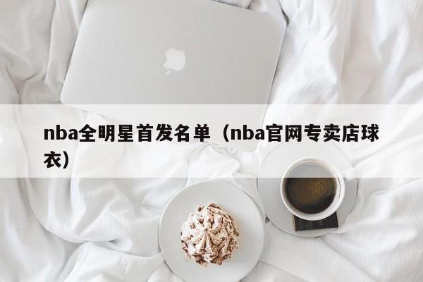 nba全明星首发名单（nba官网专卖店球衣）