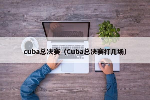 cuba总决赛（Cuba总决赛打几场）