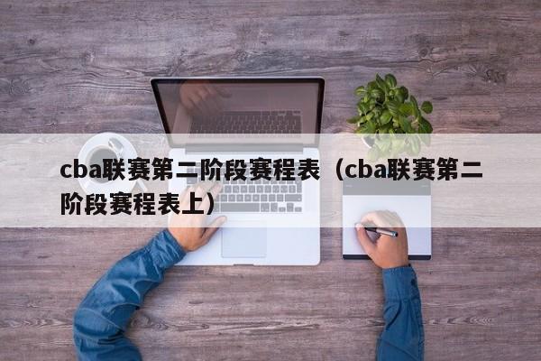 cba联赛第二阶段赛程表（cba联赛第二阶段赛程表上）