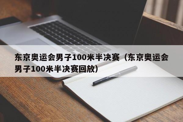 东京奥运会男子100米半决赛（东京奥运会男子100米半决赛回放）