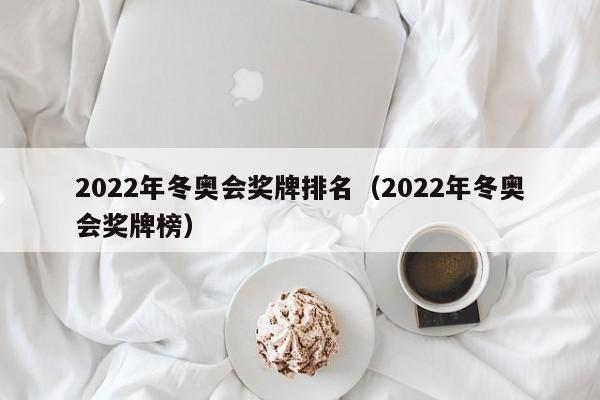 2022年冬奥会奖牌排名（2022年冬奥会奖牌榜）