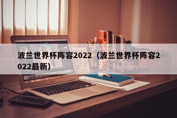 波兰世界杯阵容2022（波兰世界杯阵容2022最新）