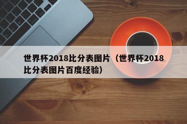 世界杯2018比分表图片（世界杯2018比分表图片百度经验）