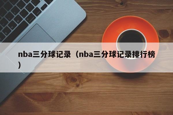 nba三分球记录（nba三分球记录排行榜）