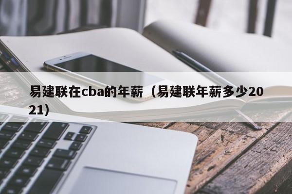 易建联在cba的年薪（易建联年薪多少2021）