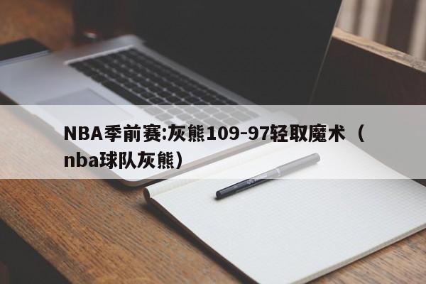 NBA季前赛:灰熊109-97轻取魔术（nba球队灰熊）