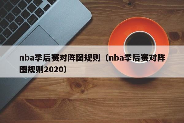 nba季后赛对阵图规则（nba季后赛对阵图规则2020）