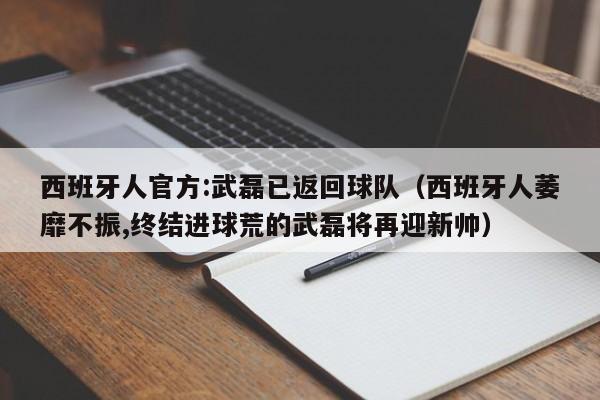 西班牙人官方:武磊已返回球队（西班牙人萎靡不振,终结进球荒的武磊将再迎新帅）