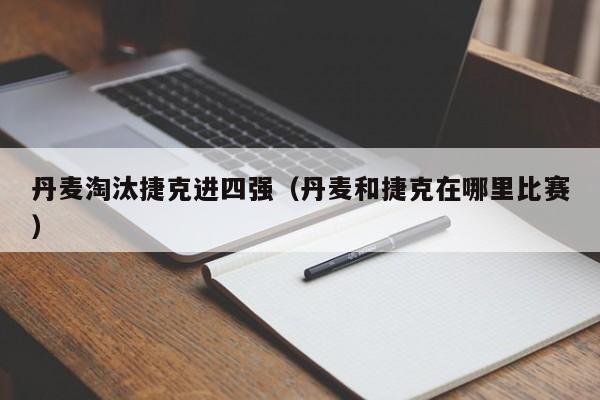 丹麦淘汰捷克进四强（丹麦和捷克在哪里比赛）