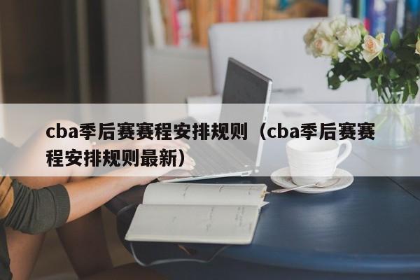 cba季后赛赛程安排规则（cba季后赛赛程安排规则最新）