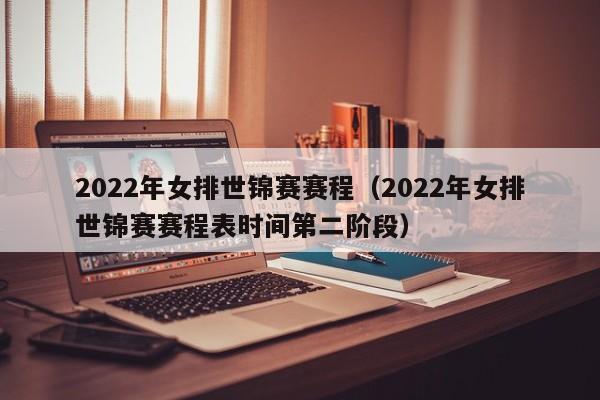 2022年女排世锦赛赛程（2022年女排世锦赛赛程表时间第二阶段）