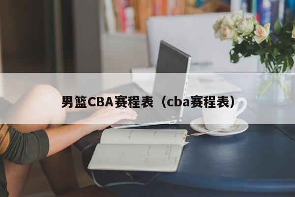 男篮CBA赛程表（cba赛程表）