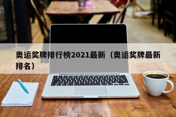 奥运奖牌排行榜2021最新（奥运奖牌最新排名）