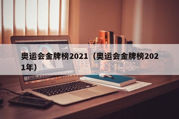 奥运会金牌榜2021（奥运会金牌榜2021年）