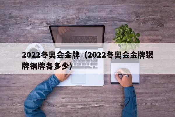 2022冬奥会金牌（2022冬奥会金牌银牌铜牌各多少）