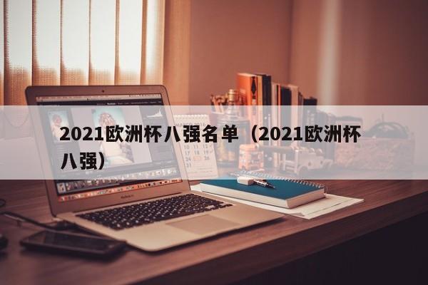 2021欧洲杯八强名单（2021欧洲杯 八强）