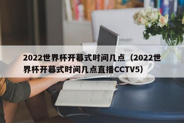 2022世界杯开幕式时间几点（2022世界杯开幕式时间几点直播CCTV5）