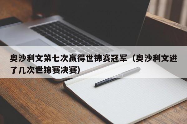 奥沙利文第七次赢得世锦赛冠军（奥沙利文进了几次世锦赛决赛）