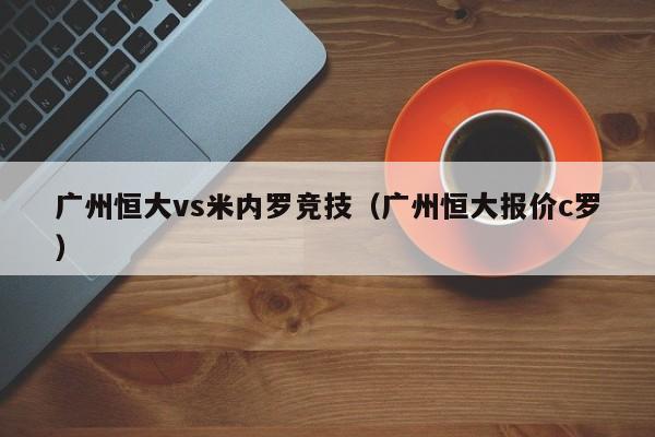 广州恒大vs米内罗竞技（广州恒大报价c罗）