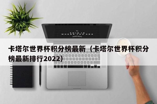 卡塔尔世界杯积分榜最新（卡塔尔世界杯积分榜最新排行2022）