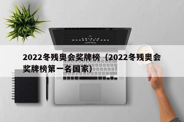 2022冬残奥会奖牌榜（2022冬残奥会奖牌榜第一名国家）