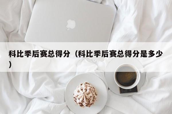 科比季后赛总得分（科比季后赛总得分是多少）