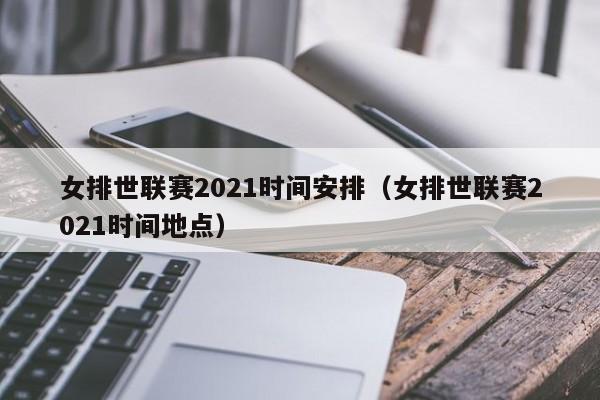 女排世联赛2021时间安排（女排世联赛2021时间地点）