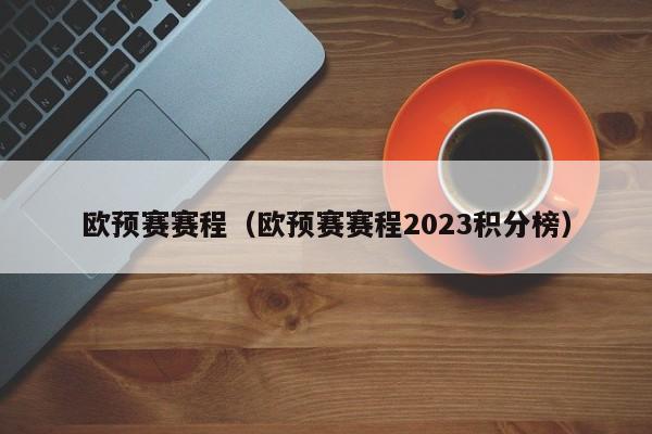 欧预赛赛程（欧预赛赛程2023积分榜）