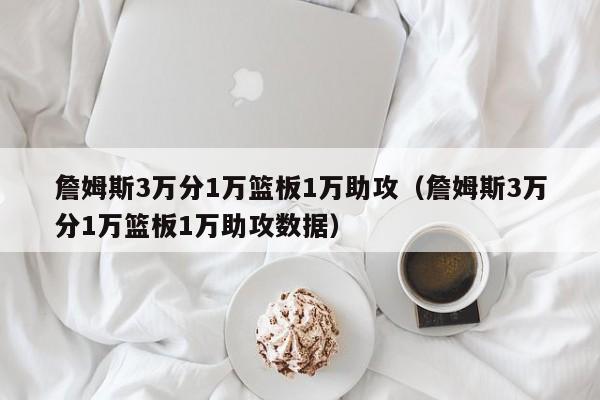 詹姆斯3万分1万篮板1万助攻（詹姆斯3万分1万篮板1万助攻数据）