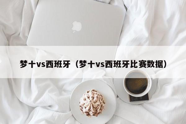 梦十vs西班牙（梦十vs西班牙比赛数据）