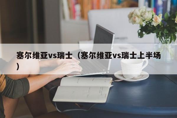 塞尔维亚vs瑞士（塞尔维亚vs瑞士上半场）