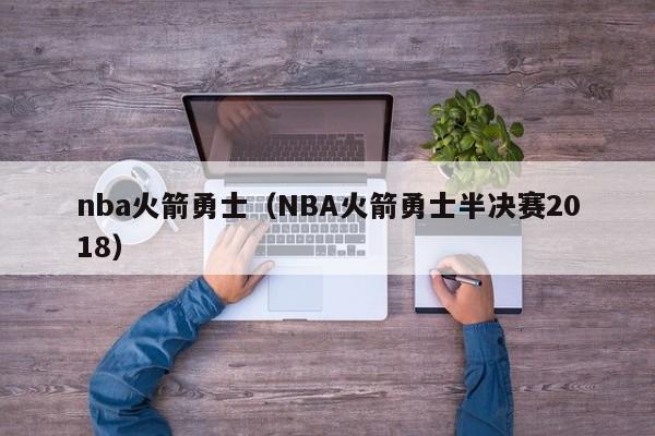 nba火箭勇士（NBA火箭勇士半决赛2018）