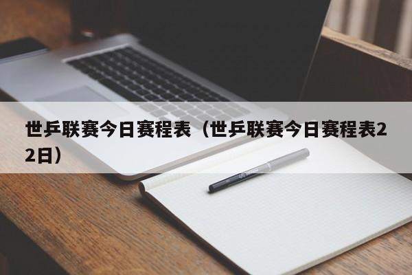 世乒联赛今日赛程表（世乒联赛今日赛程表22日）