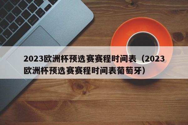 2023欧洲杯预选赛赛程时间表（2023欧洲杯预选赛赛程时间表葡萄牙）