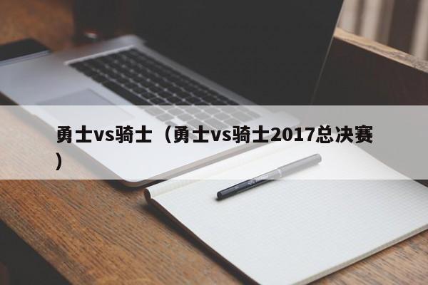 勇士vs骑士（勇士vs骑士2017总决赛）