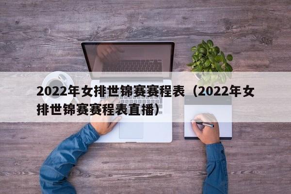 2022年女排世锦赛赛程表（2022年女排世锦赛赛程表直播）